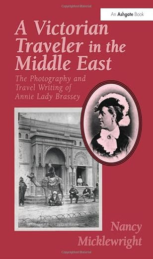 A Victorian Traveler in the Middle East: The Photography and Travel Writing of Annie Lady Brassey