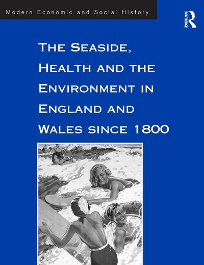 The Seaside, Health and the Environment in England and Wales since 1800 (Modern Economic and Social History)