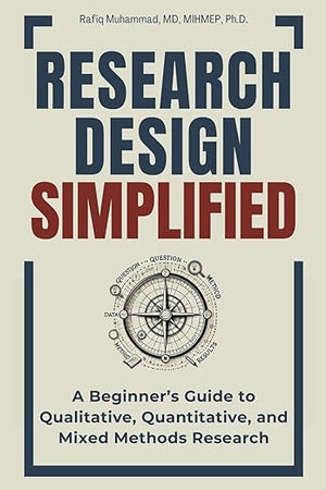 Research Design Simplified: A Beginner’s Guide to Qualitative, Quantitative, and Mixed Methods Research (Research Fundamentals Simplified — A Mastering Research Series)