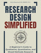 Research Design Simplified: A Beginner’s Guide to Qualitative, Quantitative, and Mixed Methods Research (Research Fundamentals Simplified — A Mastering Research Series)