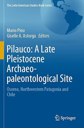 Pilauco: A Late Pleistocene Archaeo-paleontological Site: Osorno, Northwestern Patagonia and Chile (The Latin American Studies Book Series)