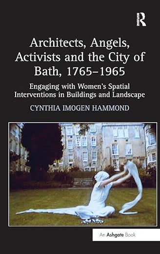 Architects, Angels, Activists and the City of Bath, 1765–1965: Engaging with Women's Spatial Interventions in Buildings and Landscape