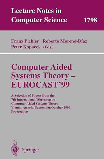 Computer Aided Systems Theory - EUROCAST'99: A Selection of Papers from the 7th International Workshop on Computer Aided Systems Theory Vienna, ... (Lecture Notes in Computer Science, 1798)