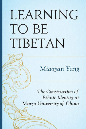 Learning to Be Tibetan: The Construction of Ethnic Identity at Minzu University of China (Emerging Perspectives on Education in China)
