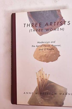 Three Artists (Three Women): Modernism and the Art of Hesse, Krasner, and O'Keeffe