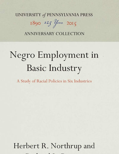 Negro Employment in Basic Industry: A Study of Racial Policies in Six Industries (Anniversary Collection)