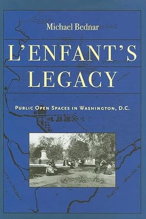 L'Enfant's Legacy: Public Open Spaces in Washington, D.C. (Creating the North American Landscape)
