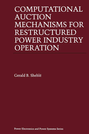 Computational Auction Mechanisms for Restructured Power Industry Operation (Power Electronics and Power Systems)