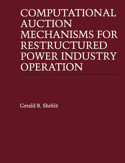 Computational Auction Mechanisms for Restructured Power Industry Operation (Power Electronics and Power Systems)