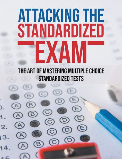 Attacking Standardized the Exam: The Art of Mastering Multiple Choice Standardized Tests