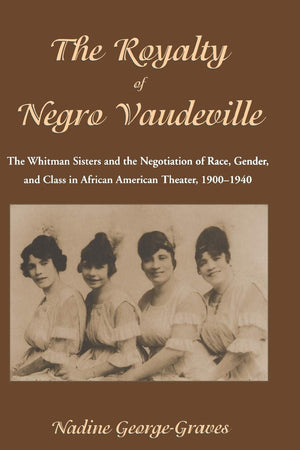 The Royalty of Negro Vaudeville: The Whitman Sisters and the Negotiation of Race, Gender and Class in African American Theater 1900-1940