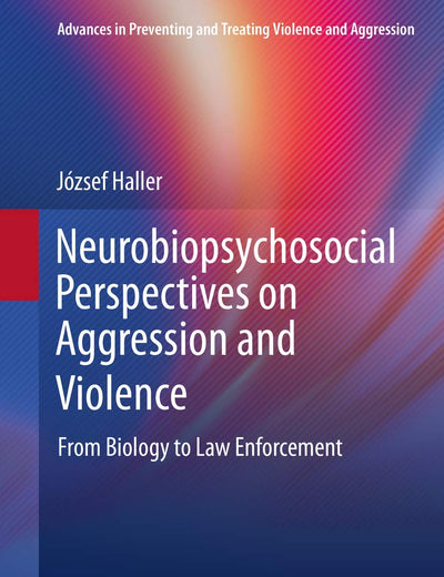 Neurobiopsychosocial Perspectives on Aggression and Violence: From Biology to Law Enforcement (Advances in Preventing and Treating Violence and Aggression)