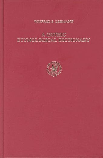 A Gothic Etymological Dictionary: Based on the Third Edition of Vergleichendes Wörterbuch der Gotischen Sprache by Sigmund Feist. With Bibliography Prepared under the Direction of H.-J.J. Hewitt