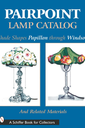 Pairpoint Lamp Catalog: Shade Shapes Papillon through Windsor & Related Material (Schiffer Book for Collectors)