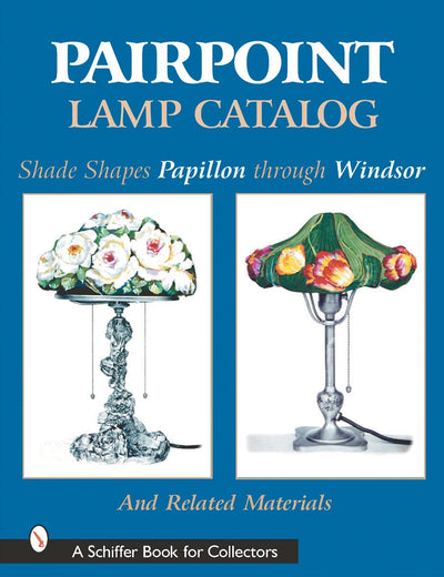 Pairpoint Lamp Catalog: Shade Shapes Papillon through Windsor & Related Material (Schiffer Book for Collectors)