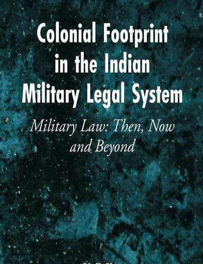 Colonial Footprint in the Indian Military Legal System Military Law: Then, Now and Beyond