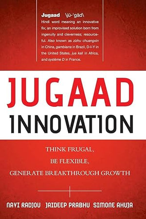 Jugaad Innovation: Think Frugal, Be Flexible, Generate Breakthrough Growth