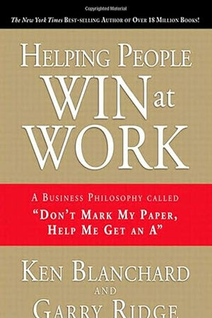 Helping People Win at Work: A Business Philosophy Called "Don't Mark My Paper, Help Me Get an A" (Achieving at a Higher Level)