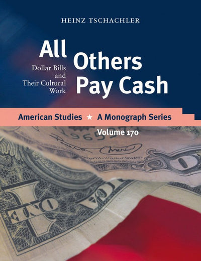 All Others Pay Cash: Dollar Bills And Their Cultural Work (American Studies - A Monograph)