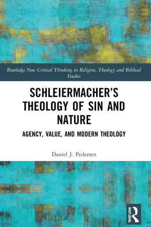 Schleiermacher’s Theology of Sin and Nature: Agency, Value, and Modern Theology (Routledge New Critical Thinking in Religion, Theology and Biblical Studies)