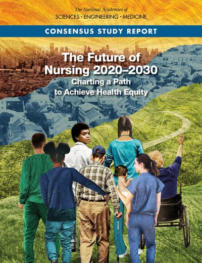 The Future of Nursing 2020-2030: Charting a Path to Achieve Health Equity