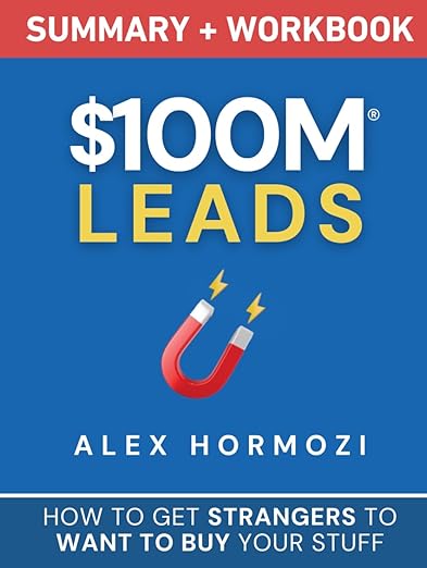 $100M Leads Summary & Workbook: How to Get Strangers To Want To Buy Your Stuff (Acquisition.com $100M Series)