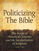 Politicizing the Bible: The Roots of Historical Criticism and the Secularization of Scripture 1300-1700