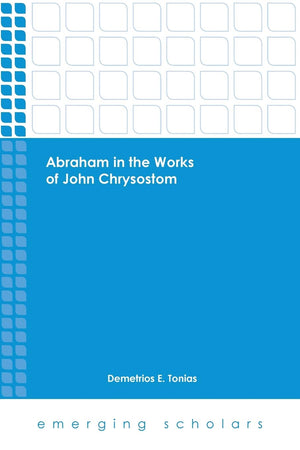 Abraham in the Works of John Chrysostom (Emerging Scholars)