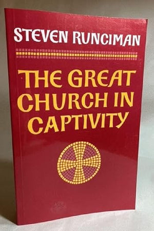 The Great Church in Captivity: A Study of the Patriarchate of Constantinople from the Eve of the Turkish Conquest to the Greek War of Independence (Volume 0)