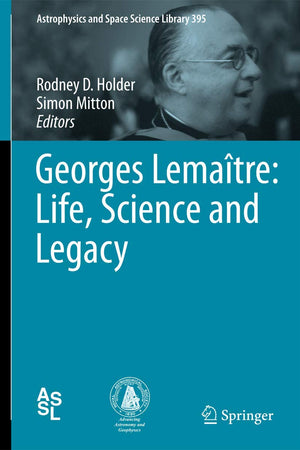 Georges Lemaître: Life, Science and Legacy (Astrophysics and Space Science Library, 395)
