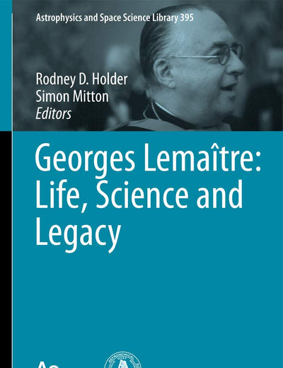 Georges Lemaître: Life, Science and Legacy (Astrophysics and Space Science Library, 395)