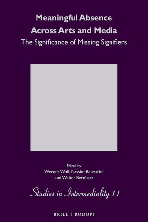 Meaningful Absence Across Arts and Media: The Significance of Missing Signifiers (Studies in Intermediality, 11)