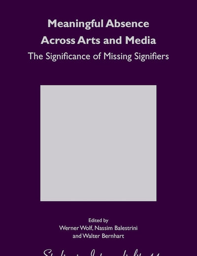 Meaningful Absence Across Arts and Media: The Significance of Missing Signifiers (Studies in Intermediality, 11)
