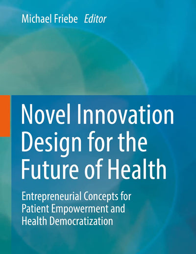 Novel Innovation Design for the Future of Health: Entrepreneurial Concepts for Patient Empowerment and Health Democratization
