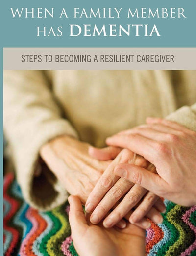 When a Family Member Has Dementia: Steps to Becoming a Resilient Caregiver
