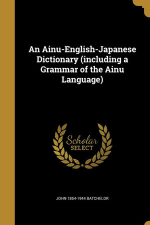 An Ainu-English-Japanese Dictionary (including a Grammar of the Ainu Language)