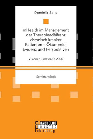 mHealth im Management der Therapieadhärenz chronisch kranker Patienten - Ökonomie, Evidenz und Perspektiven. Visionen - mHealth 2020 (German Edition)