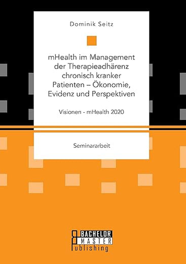 mHealth im Management der Therapieadhärenz chronisch kranker Patienten - Ökonomie, Evidenz und Perspektiven. Visionen - mHealth 2020 (German Edition)