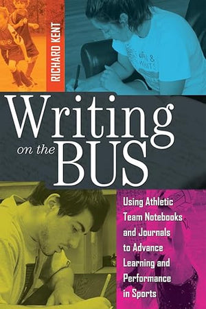 Writing on the Bus: Using Athletic Team Notebooks and Journals to Advance Learning and Performance in Sports Published in cooperation with the National Writing Project