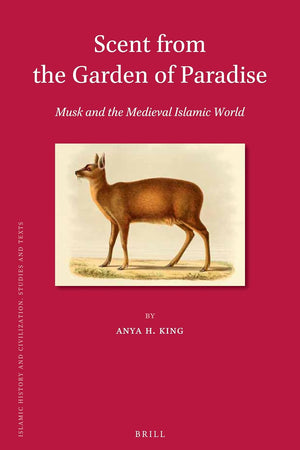 Scent from the Garden of Paradise. Musk and the Medieval Islamic World (Islamic History and Civilization, 140)