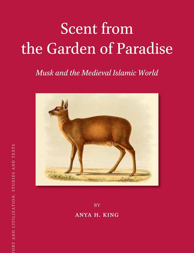 Scent from the Garden of Paradise. Musk and the Medieval Islamic World (Islamic History and Civilization, 140)