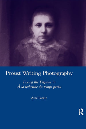 Proust Writing Photography: Fixing the Fugitive in A La Recherche Du Temps Perdu