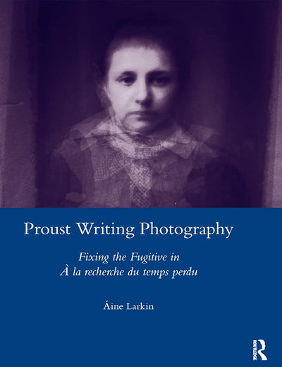 Proust Writing Photography: Fixing the Fugitive in A La Recherche Du Temps Perdu