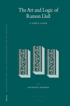 The Art and Logic of Ramon Llull: A User's Guide (Studien und Texte zur Geistesgeschichte des Mittelalters, 95)