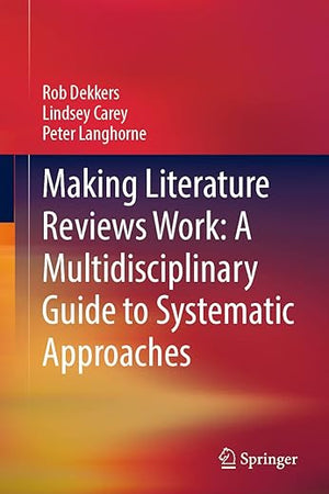 Making Literature Reviews Work: A Multidisciplinary Guide to Systematic Approaches: A Multidisciplinary Guide to Systematic Approaches