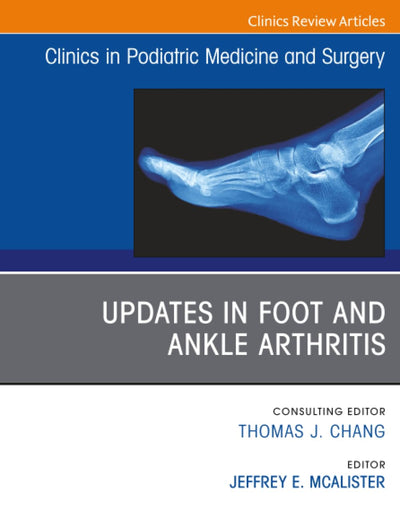 Updates in Foot and Ankle Arthritis, An Issue of Clinics in Podiatric Medicine and Surgery (The Clinics: Orthopedics, Volume 40-4)