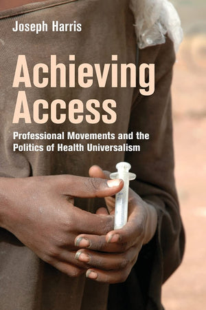 Achieving Access: Professional Movements and the Politics of Health Universalism (The Culture and Politics of Health Care Work)