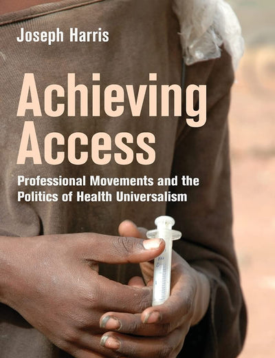 Achieving Access: Professional Movements and the Politics of Health Universalism (The Culture and Politics of Health Care Work)