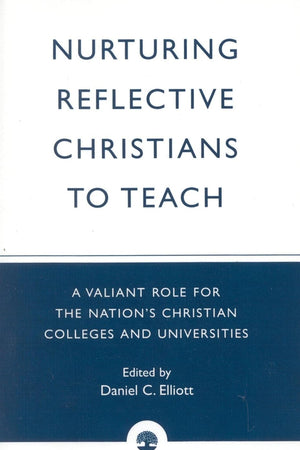 Nurturing Reflective Christians to Teach: A Valiant Role for the Nation's Christian Colleges and Universities