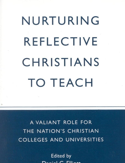 Nurturing Reflective Christians to Teach: A Valiant Role for the Nation's Christian Colleges and Universities